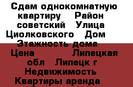 Сдам однокомнатную квартиру. › Район ­ советский › Улица ­ Циолковского › Дом ­ 17 › Этажность дома ­ 9 › Цена ­ 8 000 - Липецкая обл., Липецк г. Недвижимость » Квартиры аренда   . Липецкая обл.